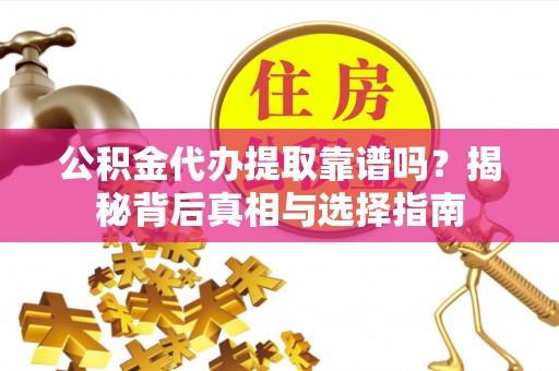北流公积金代办提取靠谱吗？揭秘背后真相与选择指南
