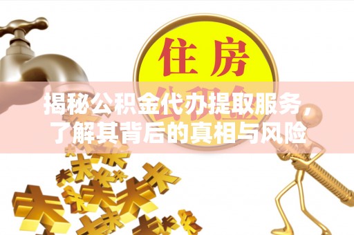 北流揭秘公积金代办提取服务，了解其背后的真相与风险