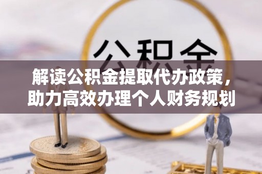 北流解读公积金提取代办政策，助力高效办理个人财务规划
