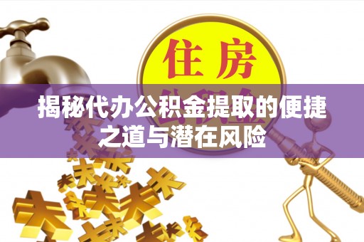 北流揭秘代办公积金提取的便捷之道与潜在风险