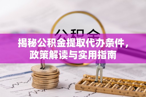 北流揭秘公积金提取代办条件，政策解读与实用指南
