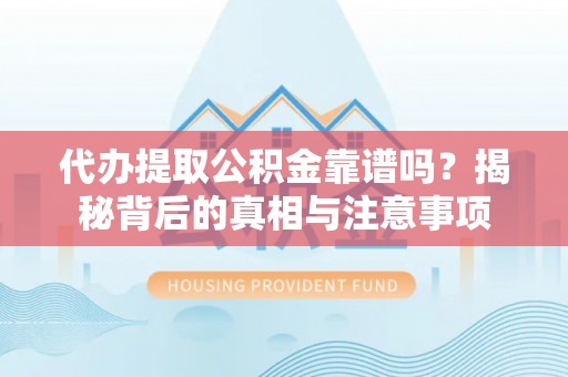 北流代办提取公积金靠谱吗？揭秘背后的真相与注意事项