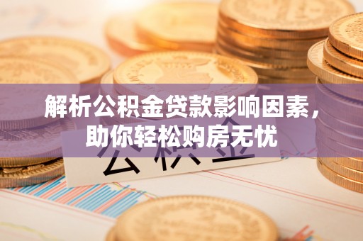 北流解析公积金贷款影响因素，助你轻松购房无忧