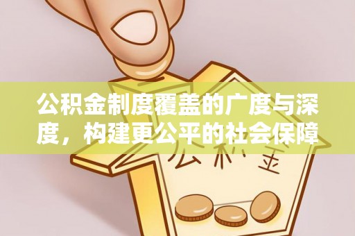 北流公积金制度覆盖的广度与深度，构建更公平的社会保障体系