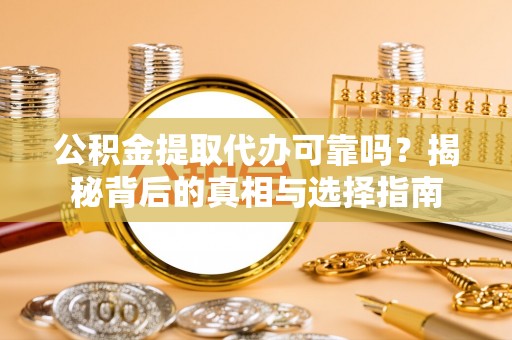 北流公积金提取代办可靠吗？揭秘背后的真相与选择指南