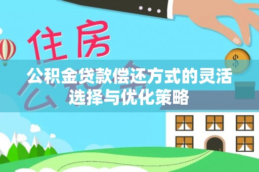 北流公积金贷款偿还方式的灵活选择与优化策略