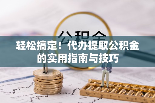 北流轻松搞定！代办提取公积金的实用指南与技巧