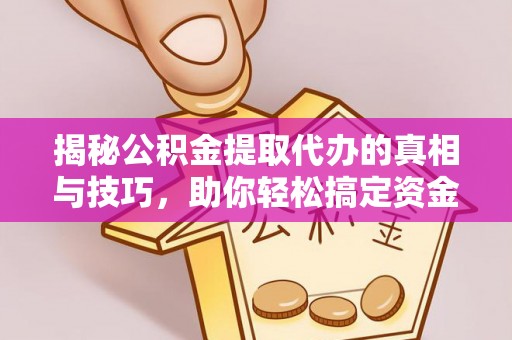 北流揭秘公积金提取代办的真相与技巧，助你轻松搞定资金流动问题
