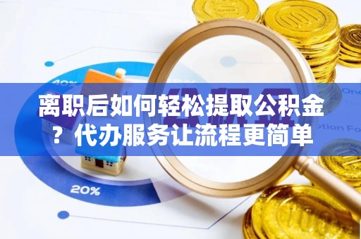 北流离职后如何轻松提取公积金？代办服务让流程更简单