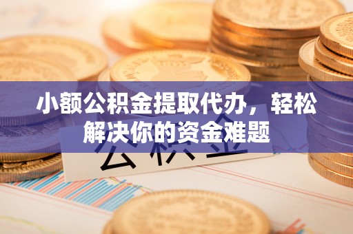 北流小额公积金提取代办，轻松解决你的资金难题