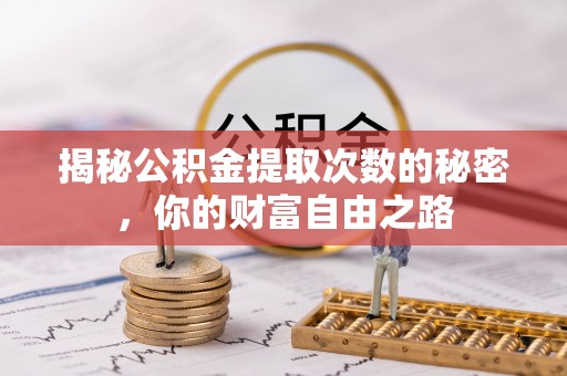 北流揭秘公积金提取次数的秘密，你的财富自由之路