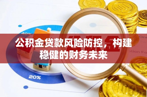 北流公积金贷款风险防控，构建稳健的财务未来