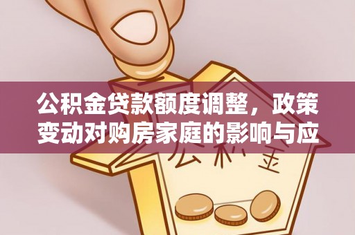 北流公积金贷款额度调整，政策变动对购房家庭的影响与应对策略