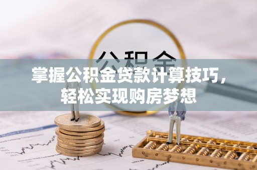 北流掌握公积金贷款计算技巧，轻松实现购房梦想