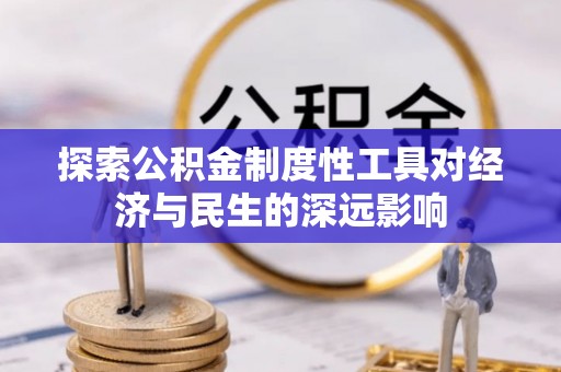 北流探索公积金制度性工具对经济与民生的深远影响