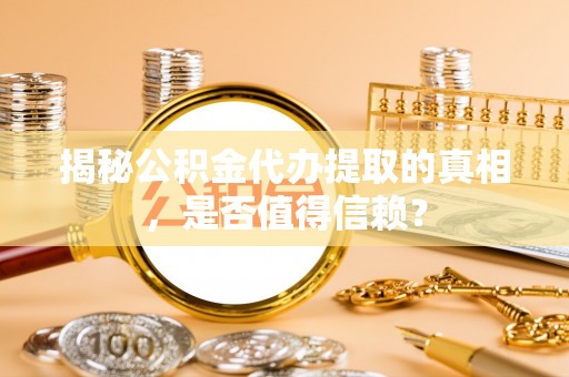 北流揭秘公积金代办提取的真相，是否值得信赖？