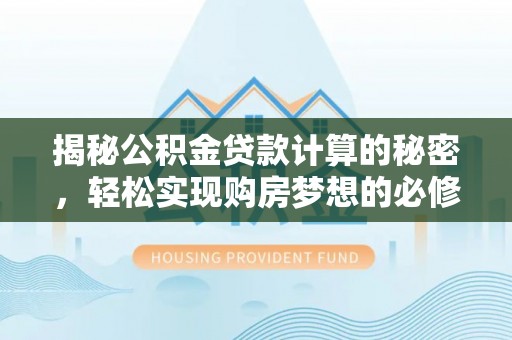 北流揭秘公积金贷款计算的秘密，轻松实现购房梦想的必修课