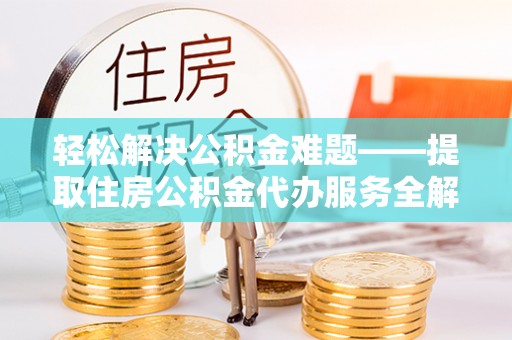 北流轻松解决公积金难题——提取住房公积金代办服务全解析