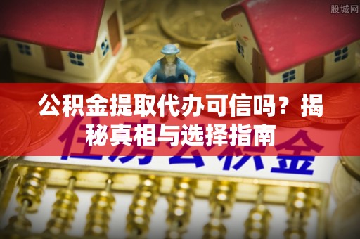 北流公积金提取代办可信吗？揭秘真相与选择指南