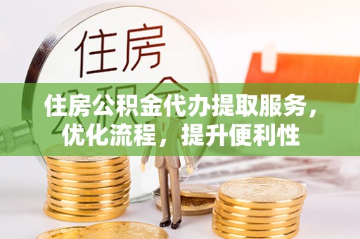 北流住房公积金代办提取服务，优化流程，提升便利性