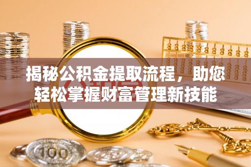 北流揭秘公积金提取流程，助您轻松掌握财富管理新技能