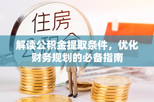 北流解读公积金提取条件，优化财务规划的必备指南