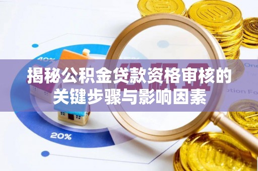 北流揭秘公积金贷款资格审核的关键步骤与影响因素