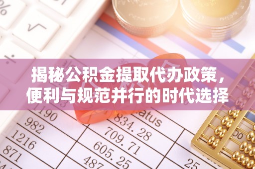 北流揭秘公积金提取代办政策，便利与规范并行的时代选择