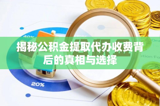 北流揭秘公积金提取代办收费背后的真相与选择