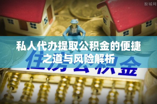 北流私人代办提取公积金的便捷之道与风险解析