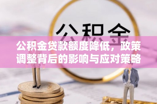 北流公积金贷款额度降低，政策调整背后的影响与应对策略