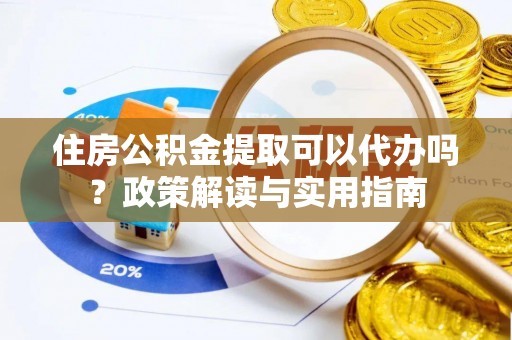 北流住房公积金提取可以代办吗？政策解读与实用指南