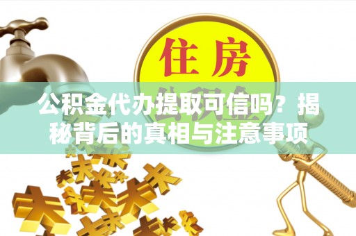 北流公积金代办提取可信吗？揭秘背后的真相与注意事项