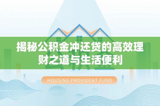 北流揭秘公积金冲还贷的高效理财之道与生活便利