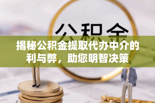 北流揭秘公积金提取代办中介的利与弊，助您明智决策