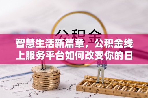 北流智慧生活新篇章，公积金线上服务平台如何改变你的日常