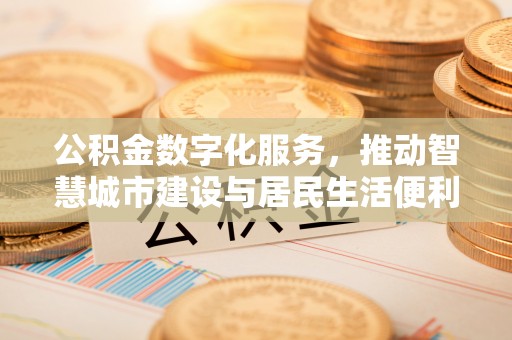 北流公积金数字化服务，推动智慧城市建设与居民生活便利化