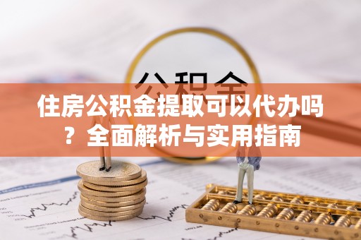 北流住房公积金提取可以代办吗？全面解析与实用指南