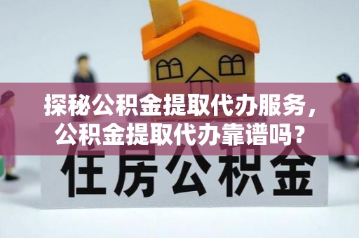 北流探秘公积金提取代办服务，公积金提取代办靠谱吗？