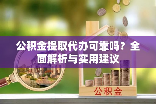 北流公积金提取代办可靠吗？全面解析与实用建议
