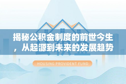 北流揭秘公积金制度的前世今生，从起源到未来的发展趋势