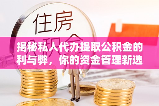 北流揭秘私人代办提取公积金的利与弊，你的资金管理新选择