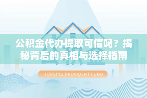 北流公积金代办提取可信吗？揭秘背后的真相与选择指南
