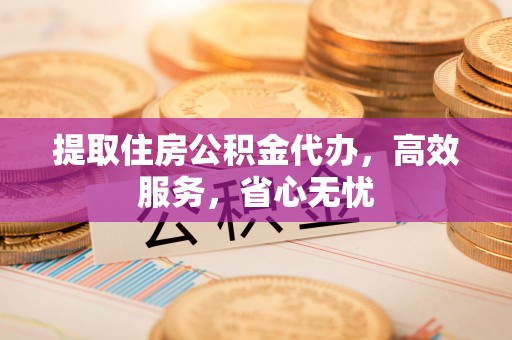 北流提取住房公积金代办，高效服务，省心无忧