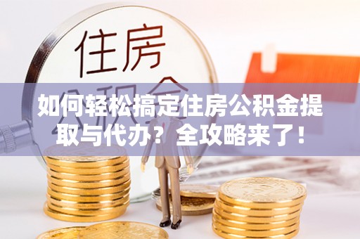 北流如何轻松搞定住房公积金提取与代办？全攻略来了！