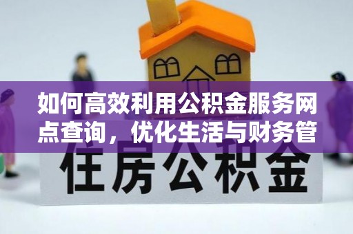 北流如何高效利用公积金服务网点查询，优化生活与财务管理