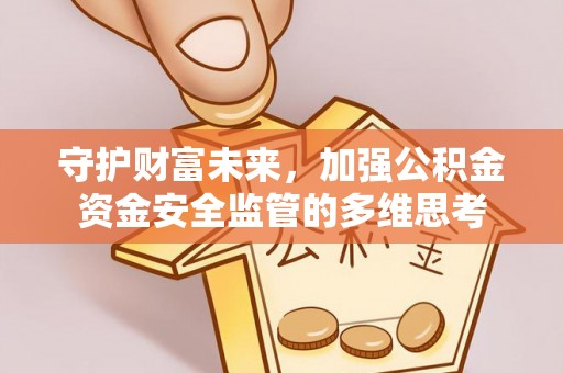 北流守护财富未来，加强公积金资金安全监管的多维思考