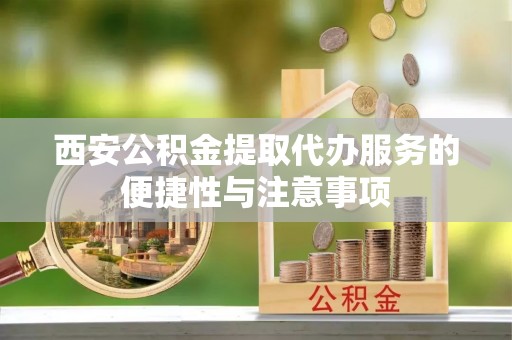 北流西安公积金提取代办服务的便捷性与注意事项