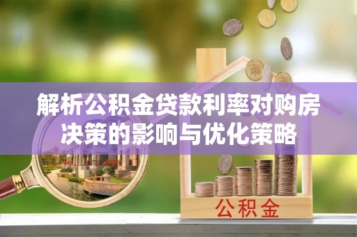 北流解析公积金贷款利率对购房决策的影响与优化策略