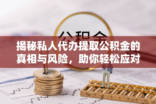 北流揭秘私人代办提取公积金的真相与风险，助你轻松应对资金难题